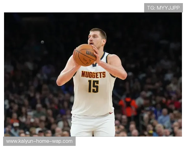 约基奇连续三双延续MVP级别表现 掘金中锋成西部格局变数 约基奇连续三双延续MVP级别表现 掘金中锋成西部格局变数